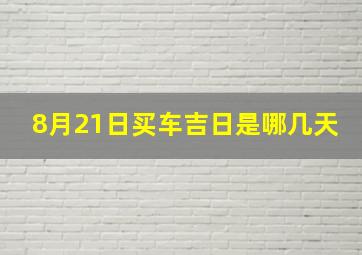 8月21日买车吉日是哪几天