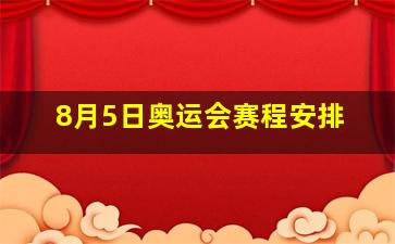 8月5日奥运会赛程安排