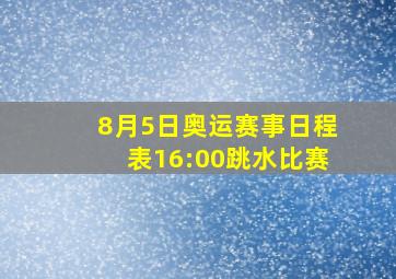 8月5日奥运赛事日程表16:00跳水比赛