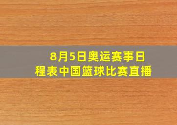 8月5日奥运赛事日程表中国篮球比赛直播