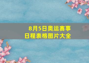 8月5日奥运赛事日程表格图片大全