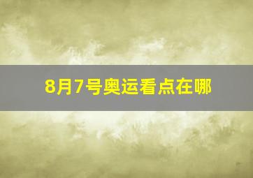 8月7号奥运看点在哪