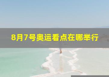 8月7号奥运看点在哪举行