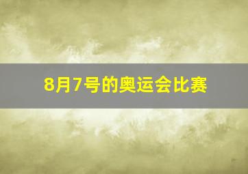 8月7号的奥运会比赛