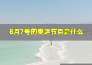 8月7号的奥运节目是什么