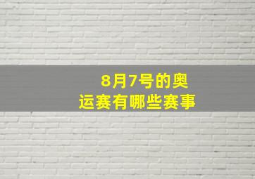 8月7号的奥运赛有哪些赛事