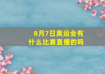 8月7日奥运会有什么比赛直播的吗