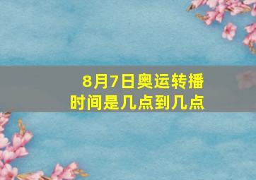 8月7日奥运转播时间是几点到几点