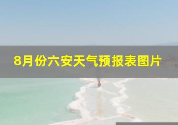 8月份六安天气预报表图片