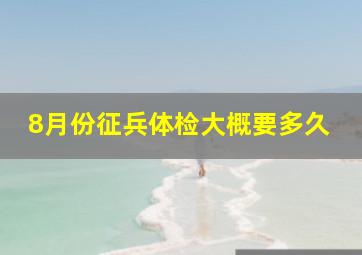 8月份征兵体检大概要多久