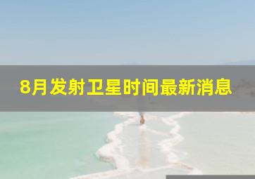 8月发射卫星时间最新消息