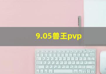 9.05兽王pvp