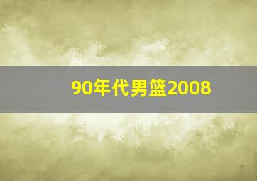 90年代男篮2008