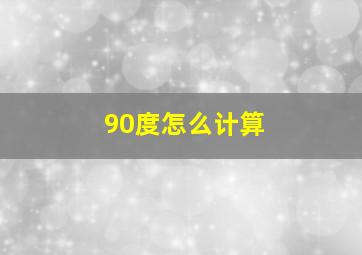 90度怎么计算