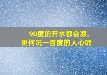 90度的开水都会凉,更何况一百度的人心呢