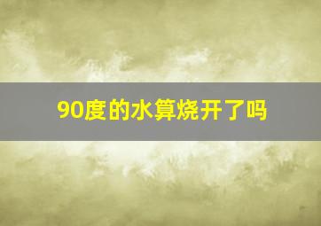 90度的水算烧开了吗