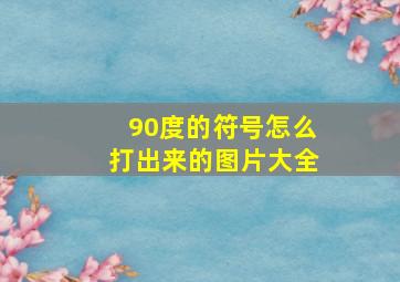 90度的符号怎么打出来的图片大全