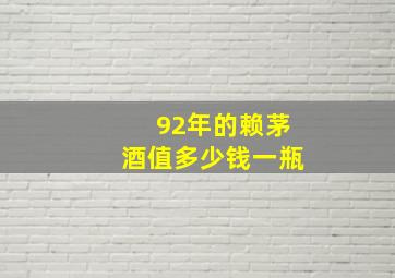 92年的赖茅酒值多少钱一瓶