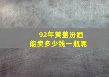 92年黄盖汾酒能卖多少钱一瓶呢