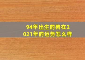 94年出生的狗在2021年的运势怎么样