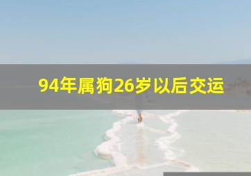 94年属狗26岁以后交运