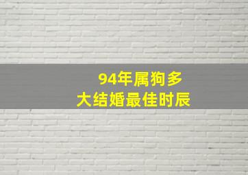 94年属狗多大结婚最佳时辰