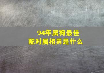 94年属狗最佳配对属相男是什么