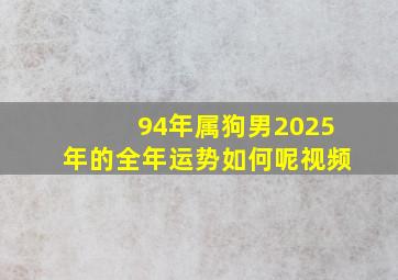 94年属狗男2025年的全年运势如何呢视频