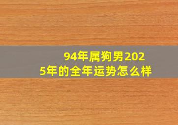 94年属狗男2025年的全年运势怎么样