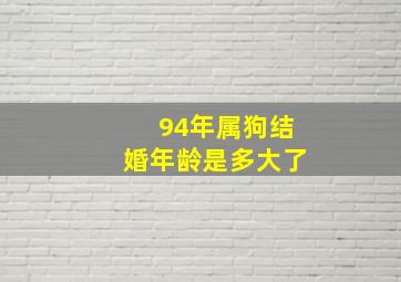 94年属狗结婚年龄是多大了