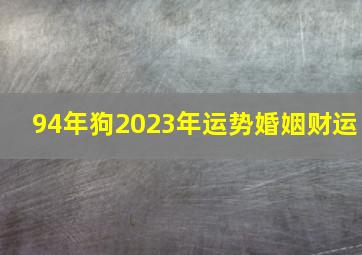 94年狗2023年运势婚姻财运