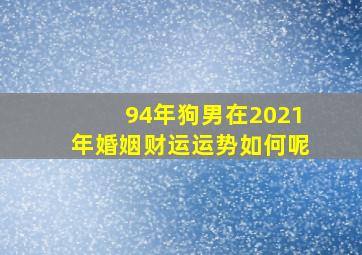 94年狗男在2021年婚姻财运运势如何呢