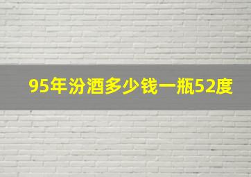 95年汾酒多少钱一瓶52度