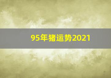 95年猪运势2021