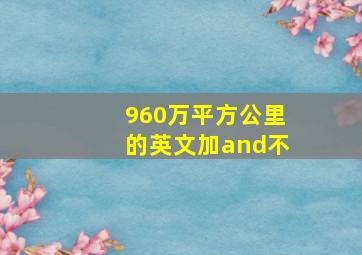 960万平方公里的英文加and不