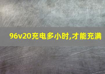 96v20充电多小时,才能充满