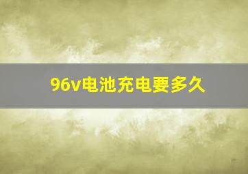 96v电池充电要多久