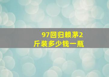 97回归赖茅2斤装多少钱一瓶