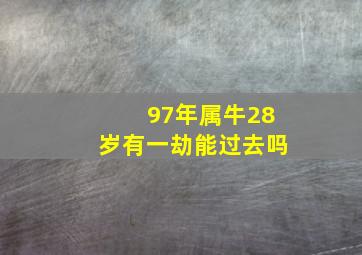 97年属牛28岁有一劫能过去吗