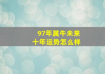 97年属牛未来十年运势怎么样