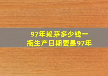 97年赖茅多少钱一瓶生产日期要是97年