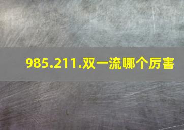 985.211.双一流哪个厉害