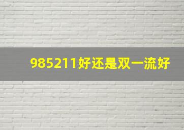 985211好还是双一流好