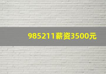 985211薪资3500元