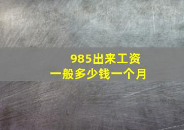 985出来工资一般多少钱一个月