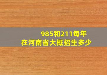 985和211每年在河南省大概招生多少