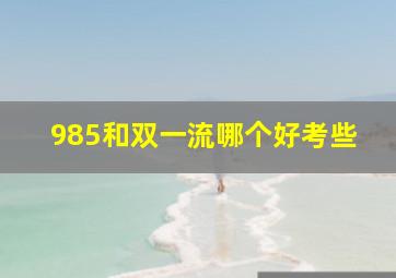 985和双一流哪个好考些