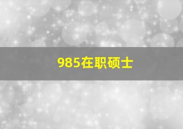 985在职硕士