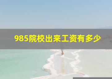 985院校出来工资有多少