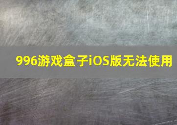 996游戏盒子iOS版无法使用